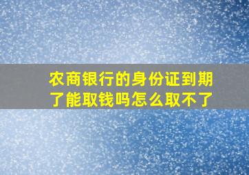 农商银行的身份证到期了能取钱吗怎么取不了