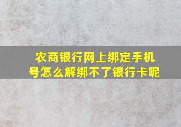 农商银行网上绑定手机号怎么解绑不了银行卡呢