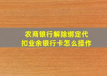 农商银行解除绑定代扣业余银行卡怎么操作