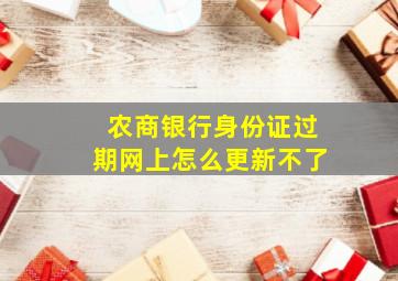 农商银行身份证过期网上怎么更新不了