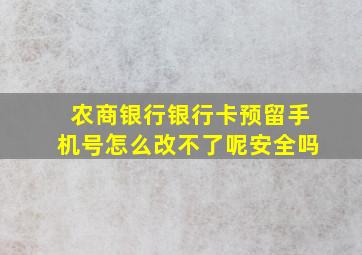 农商银行银行卡预留手机号怎么改不了呢安全吗