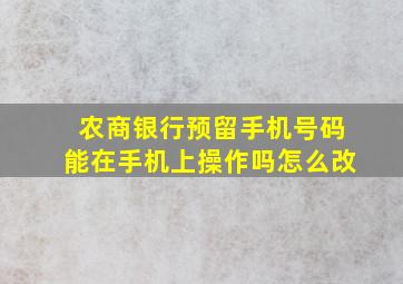 农商银行预留手机号码能在手机上操作吗怎么改