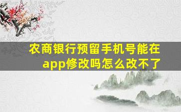 农商银行预留手机号能在app修改吗怎么改不了