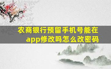 农商银行预留手机号能在app修改吗怎么改密码