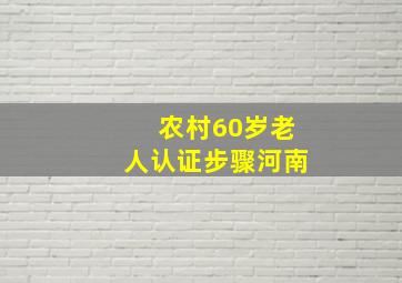 农村60岁老人认证步骤河南