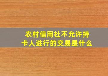 农村信用社不允许持卡人进行的交易是什么