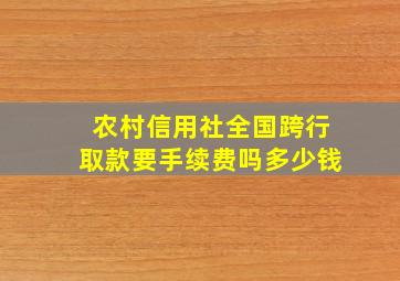 农村信用社全国跨行取款要手续费吗多少钱