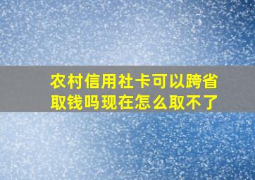 农村信用社卡可以跨省取钱吗现在怎么取不了