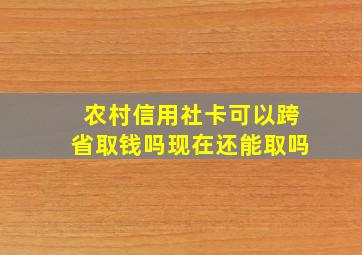 农村信用社卡可以跨省取钱吗现在还能取吗