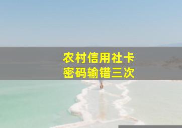 农村信用社卡密码输错三次