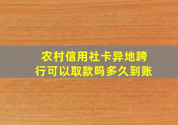 农村信用社卡异地跨行可以取款吗多久到账