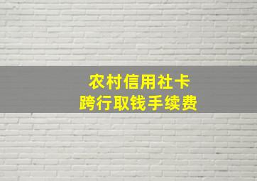 农村信用社卡跨行取钱手续费