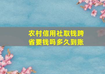 农村信用社取钱跨省要钱吗多久到账