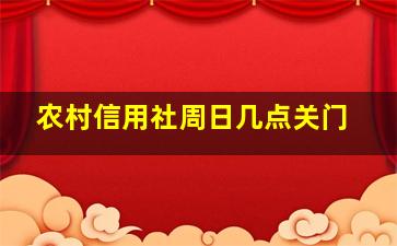 农村信用社周日几点关门