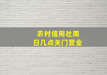 农村信用社周日几点关门营业