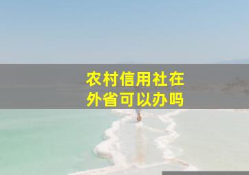 农村信用社在外省可以办吗