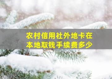 农村信用社外地卡在本地取钱手续费多少