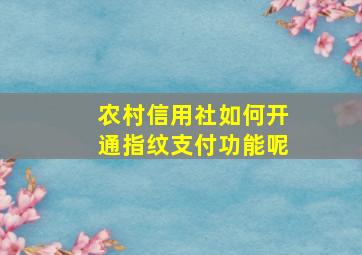 农村信用社如何开通指纹支付功能呢