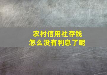 农村信用社存钱怎么没有利息了呢