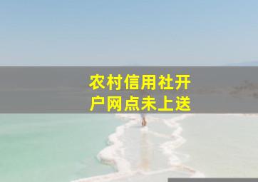 农村信用社开户网点未上送