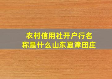 农村信用社开户行名称是什么山东夏津田庄