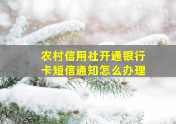 农村信用社开通银行卡短信通知怎么办理