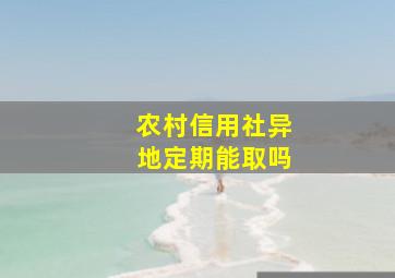 农村信用社异地定期能取吗