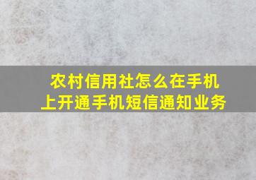 农村信用社怎么在手机上开通手机短信通知业务