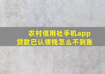 农村信用社手机app贷款已认领钱怎么不到账