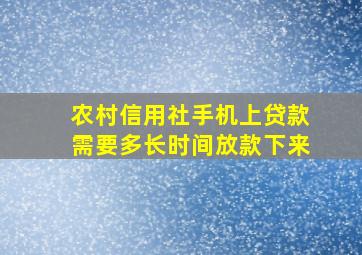 农村信用社手机上贷款需要多长时间放款下来