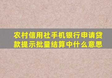 农村信用社手机银行申请贷款提示批量结算中什么意思