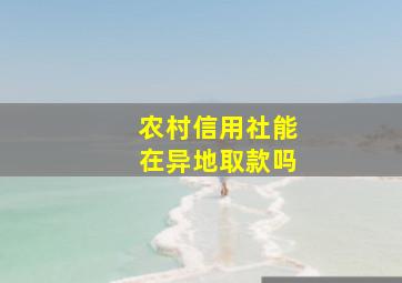 农村信用社能在异地取款吗