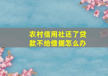 农村信用社还了贷款不给借据怎么办