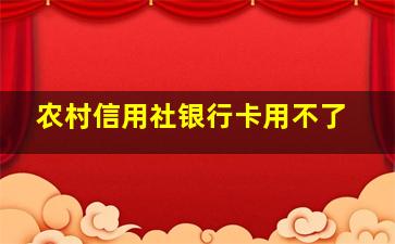 农村信用社银行卡用不了