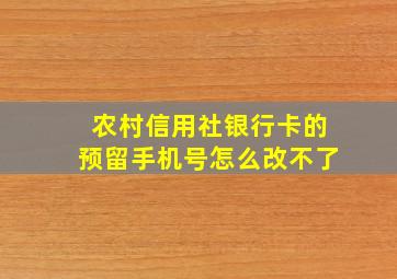 农村信用社银行卡的预留手机号怎么改不了