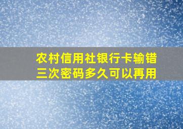 农村信用社银行卡输错三次密码多久可以再用