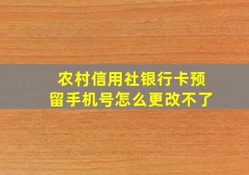 农村信用社银行卡预留手机号怎么更改不了