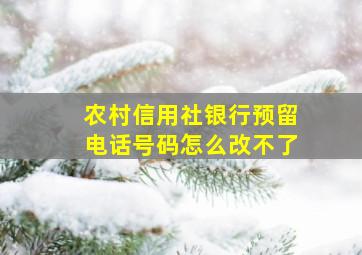 农村信用社银行预留电话号码怎么改不了