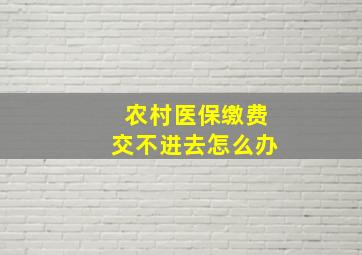 农村医保缴费交不进去怎么办