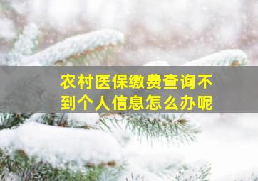 农村医保缴费查询不到个人信息怎么办呢