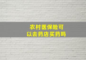 农村医保险可以去药店买药吗