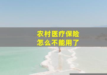 农村医疗保险怎么不能用了