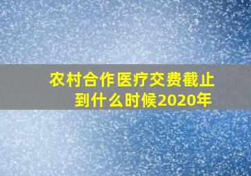 农村合作医疗交费截止到什么时候2020年