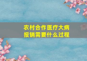 农村合作医疗大病报销需要什么过程