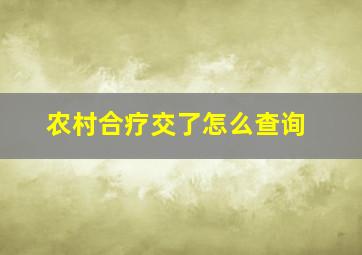 农村合疗交了怎么查询