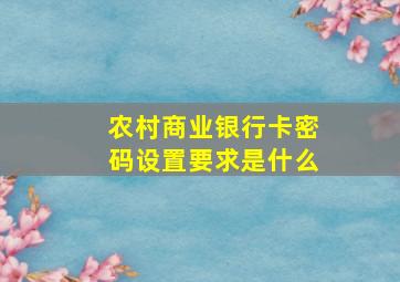 农村商业银行卡密码设置要求是什么