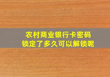 农村商业银行卡密码锁定了多久可以解锁呢