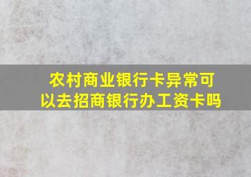 农村商业银行卡异常可以去招商银行办工资卡吗