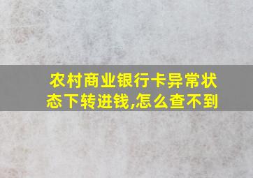 农村商业银行卡异常状态下转进钱,怎么查不到