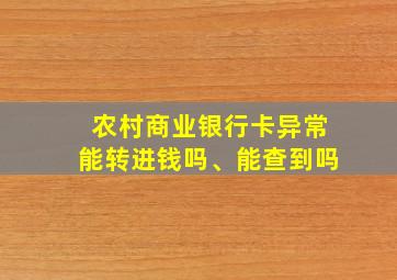 农村商业银行卡异常能转进钱吗、能查到吗